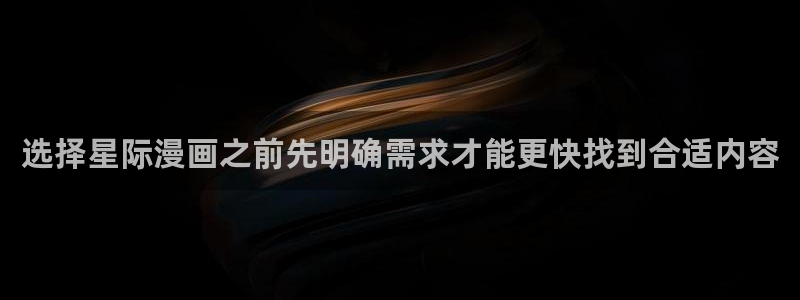 漫画免费完整版:选择星际漫画之前先明确需求才能更快找到合适内容