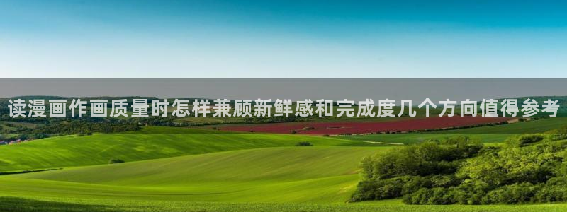 漫画网站推荐:读漫画作画质量时怎样兼顾新鲜感和完成度几个方向值得参考