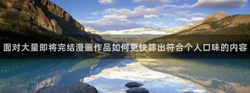 韩漫:面对大量即将完结漫画作品如何更快筛出符合个人口味的内容