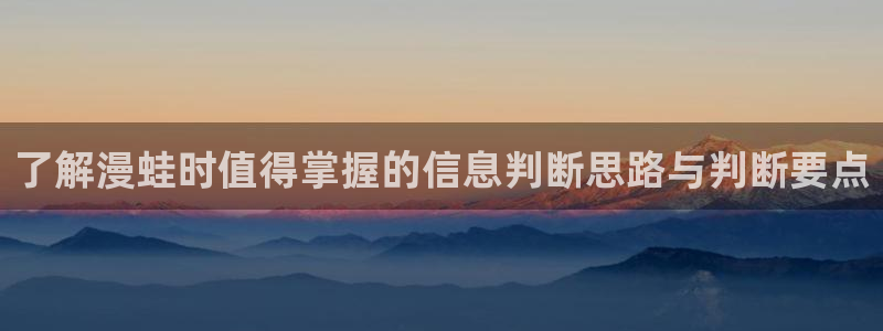 漫画软件：了解漫蛙时值得掌握的信息判断思路与判断要点