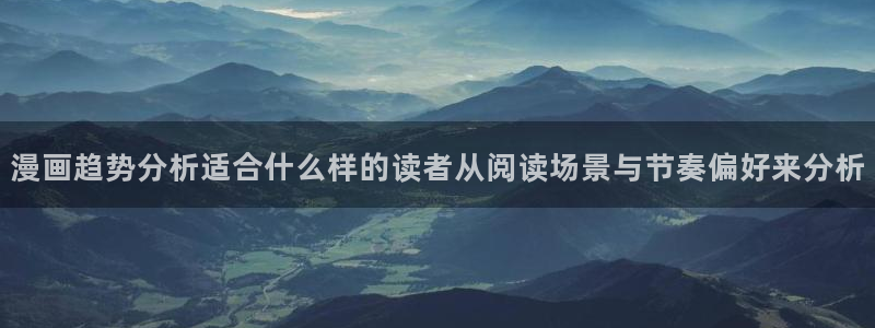 奇漫屋：漫画趋势分析适合什么样的读者从阅读场景与节奏偏好来分析