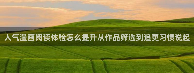 在线国漫:人气漫画阅读体验怎么提升从作品筛选到追更习惯说起