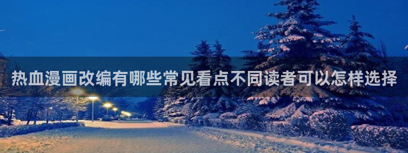 漫画下载:热血漫画改编有哪些常见看点不同读者可以怎样选择