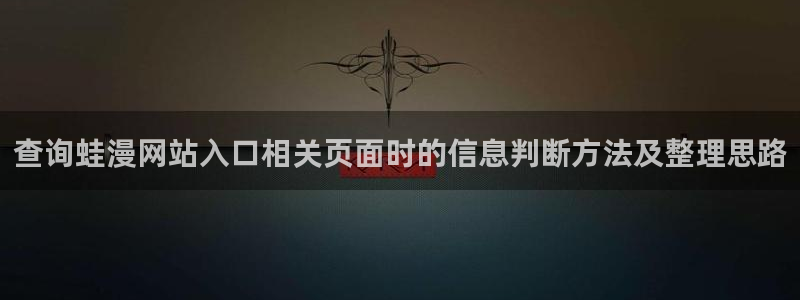 漫蛙漫画:查询蛙漫网站入口相关页面时的信息判断方法及整理思路