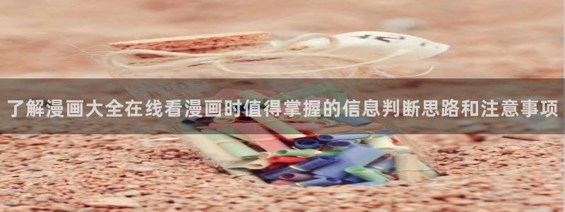 韩漫推荐:了解漫画大全在线看漫画时值得掌握的信息判断思路和注意事项