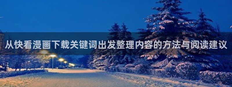 手机看漫画:从快看漫画下载关键词出发整理内容的方法与阅读建议